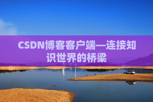 CSDN博客客户端—连接知识世界的桥梁